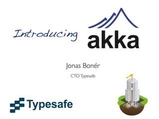 Introducing

         Jonas Bonér
          CTO Typesafe
 