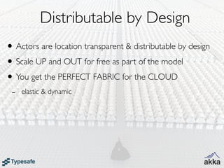 Distributable by Design
• Actors are location transparent & distributable by design
• Scale UP and OUT for free as part of...