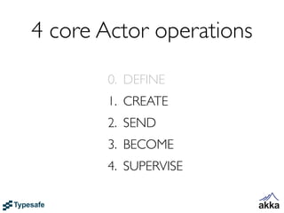 4 core Actor operations
       0. DEFINE
       1. CREATE
       2. SEND
       3. BECOME
       4. SUPERVISE
 