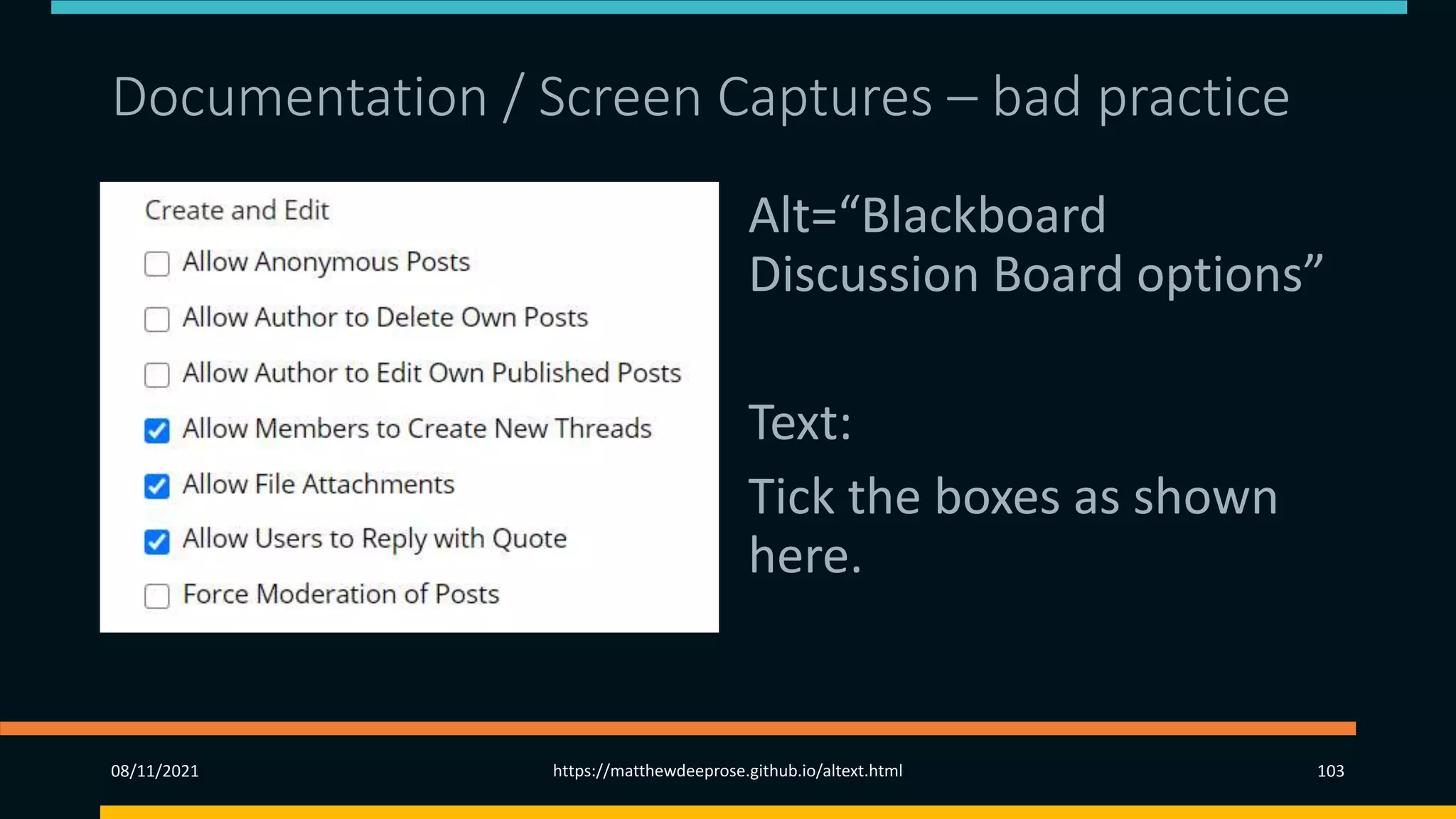 Documentation / Screen Captures – bad practice
Alt=“Blackboard
Discussion Board options”
Text:
Tick the boxes as shown
here.
08/11/2021 https://matthewdeeprose.github.io/altext.html 103
 