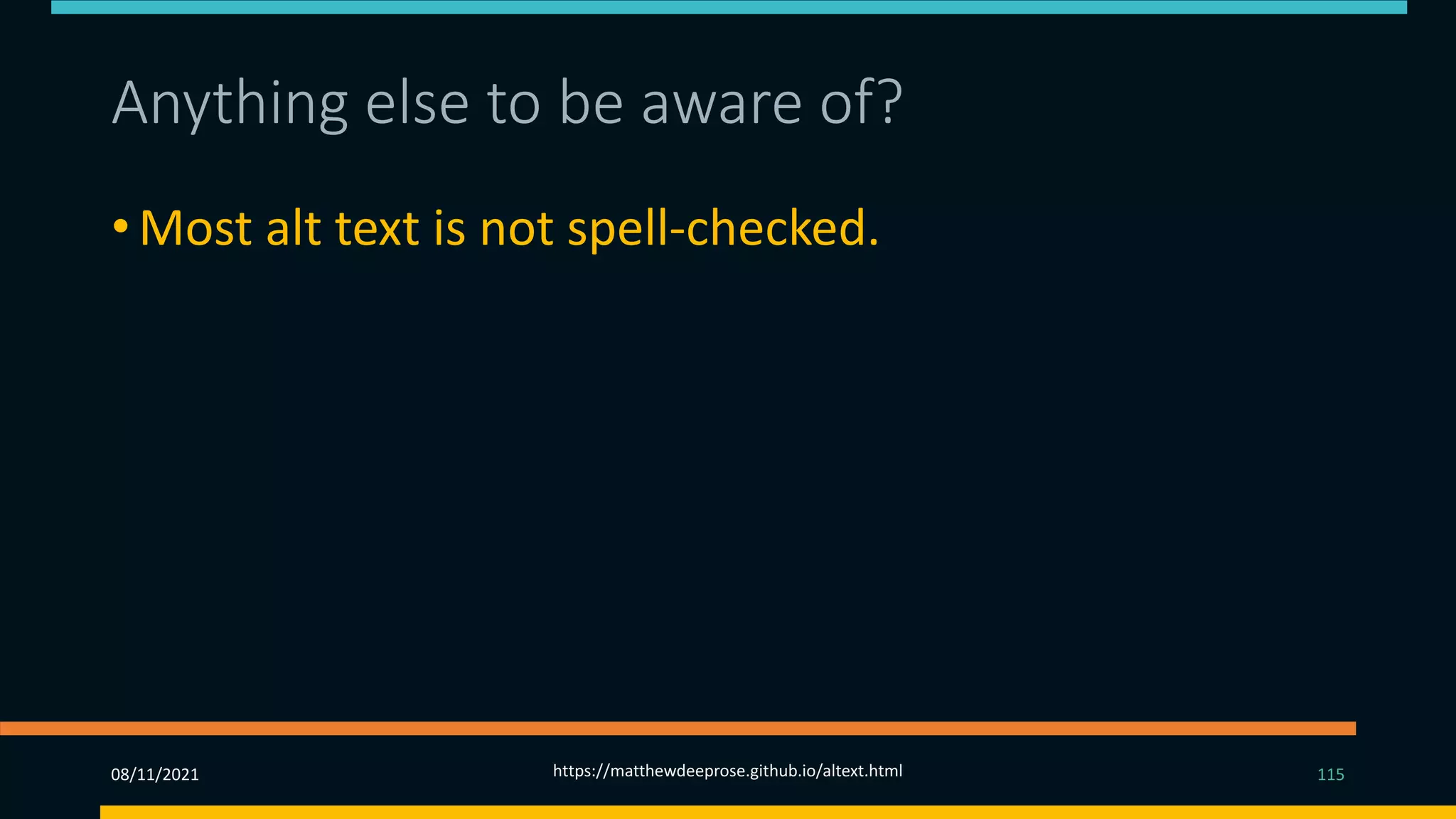 Anything else to be aware of? (1)
• Most alt text is not spell-checked.
08/11/2021 https://matthewdeeprose.github.io/altext.html 115
 