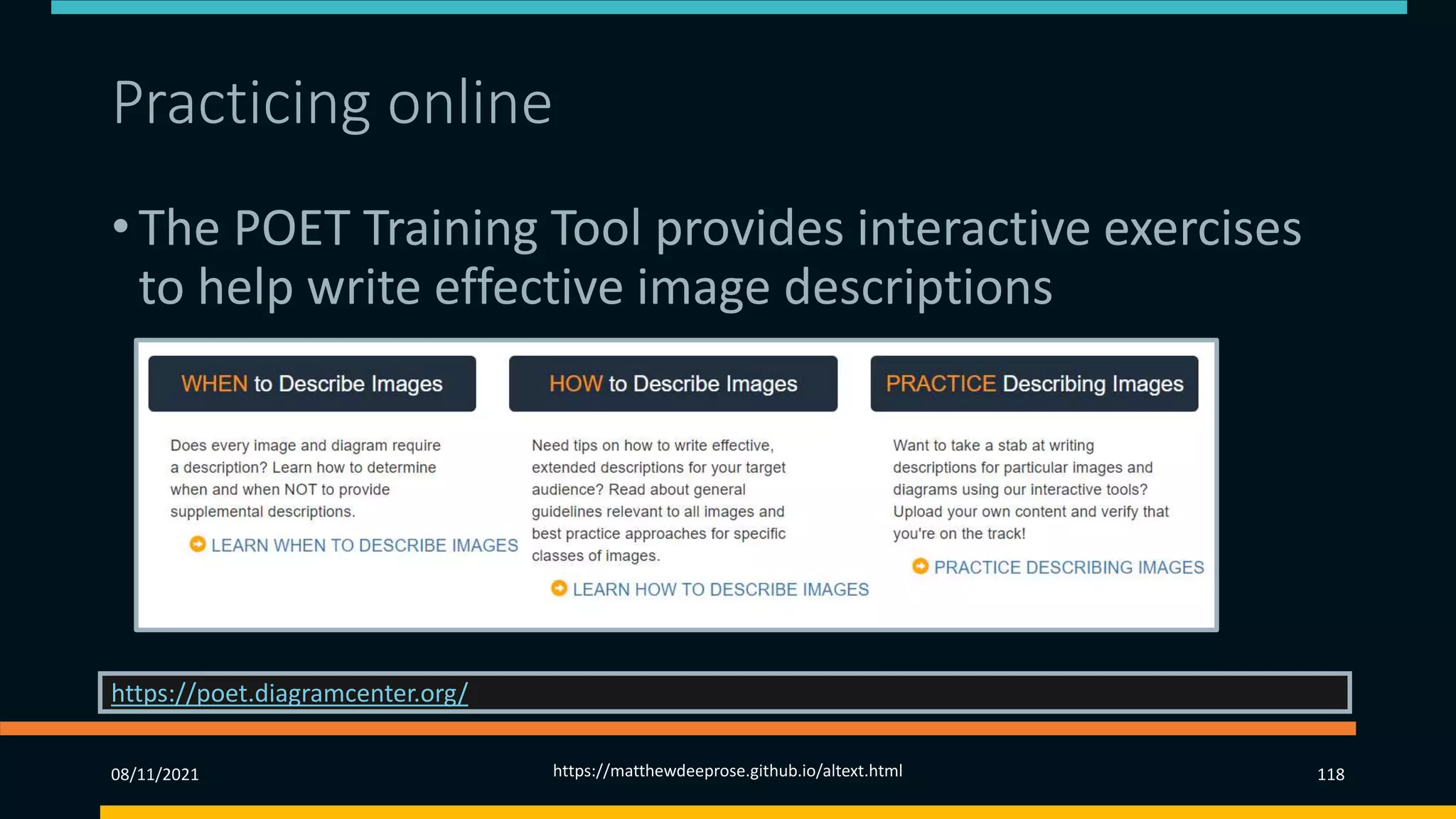 Practicing online
• The POET Training Tool provides interactive exercises
to help write effective image descriptions
https://poet.diagramcenter.org/
08/11/2021 https://matthewdeeprose.github.io/altext.html 118
 