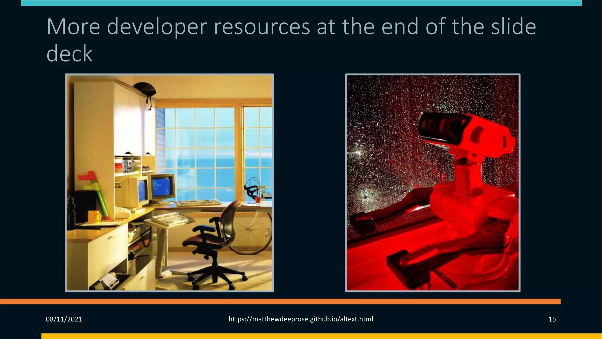 More developer resources at the end of the slide
deck
08/11/2021 https://matthewdeeprose.github.io/altext.html 15
 