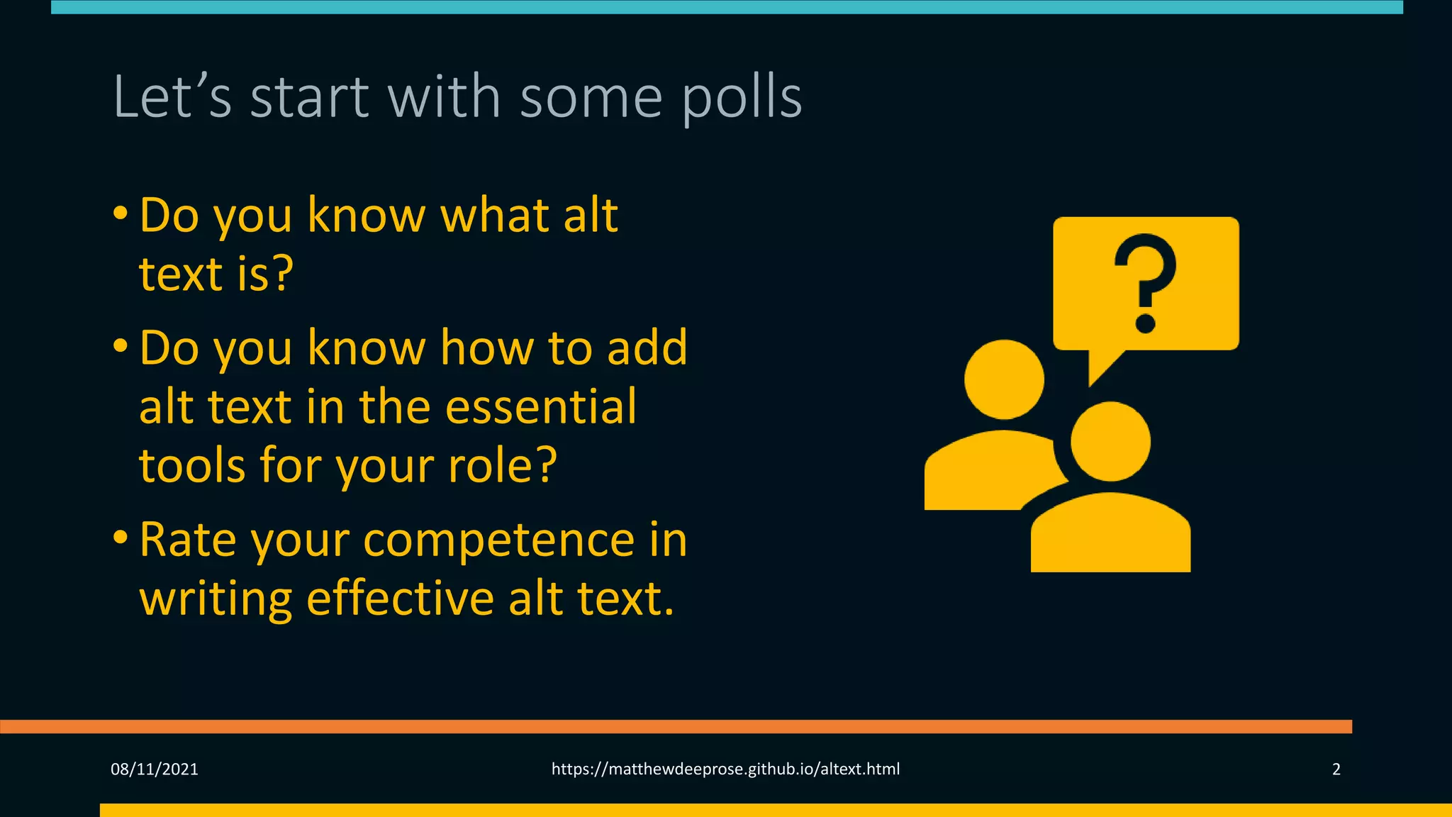 Let’s start with some polls
• Do you know what alt
text is?
• Do you know how to add
alt text in the essential
tools for your role?
• Rate your competence in
writing effective alt text.
08/11/2021 https://matthewdeeprose.github.io/altext.html 2
 