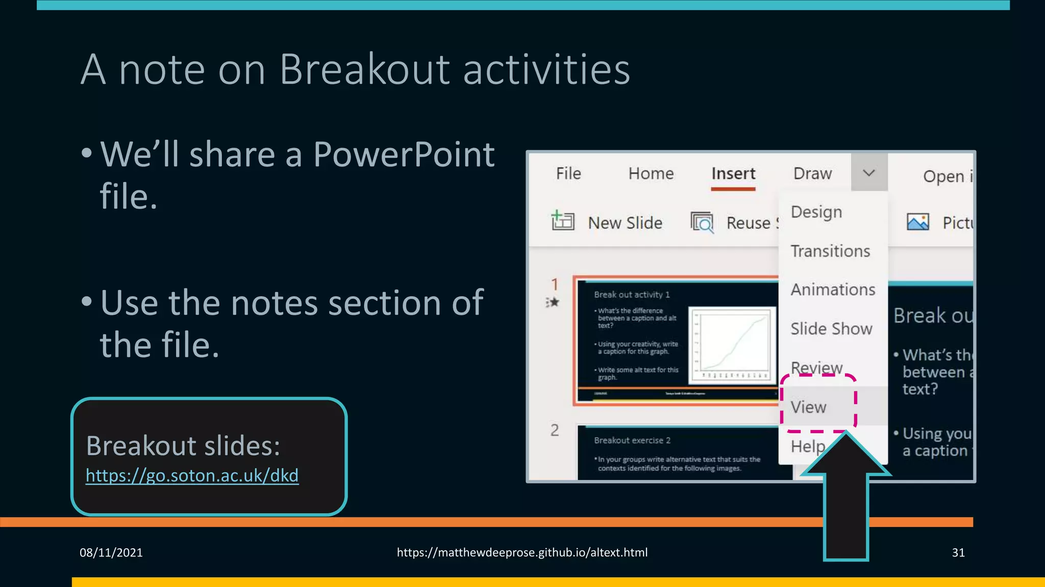 A note on Breakout activities (2)
• We’ll share a PowerPoint
file.
• Use the notes section of
the file.
08/11/2021 https://matthewdeeprose.github.io/altext.html 31
Breakout slides:
https://go.soton.ac.uk/dkd
 