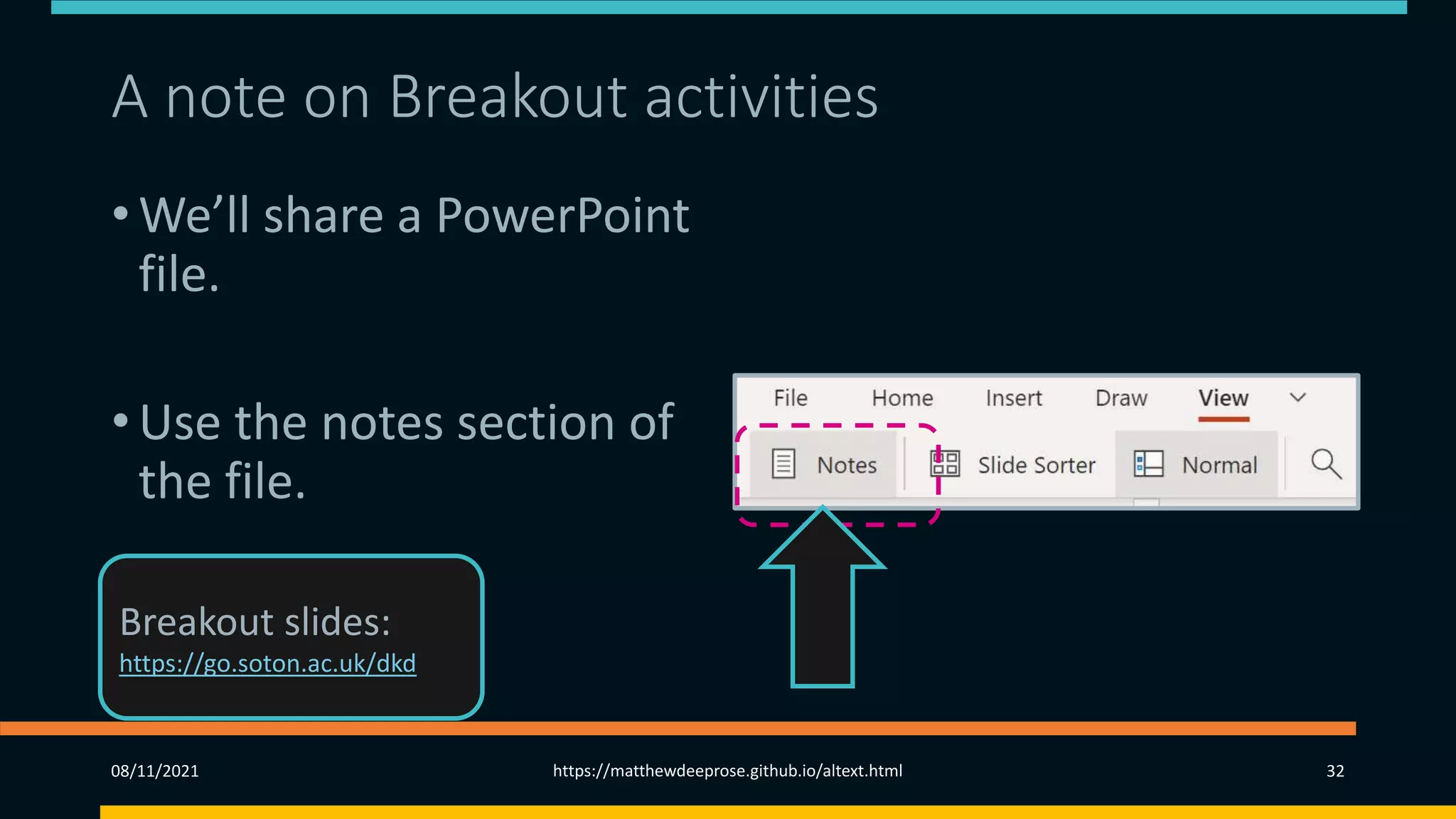 A note on Breakout activities (3)
• We’ll share a PowerPoint
file.
• Use the notes section of
the file.
08/11/2021 https://matthewdeeprose.github.io/altext.html 32
Breakout slides:
https://go.soton.ac.uk/dkd
 