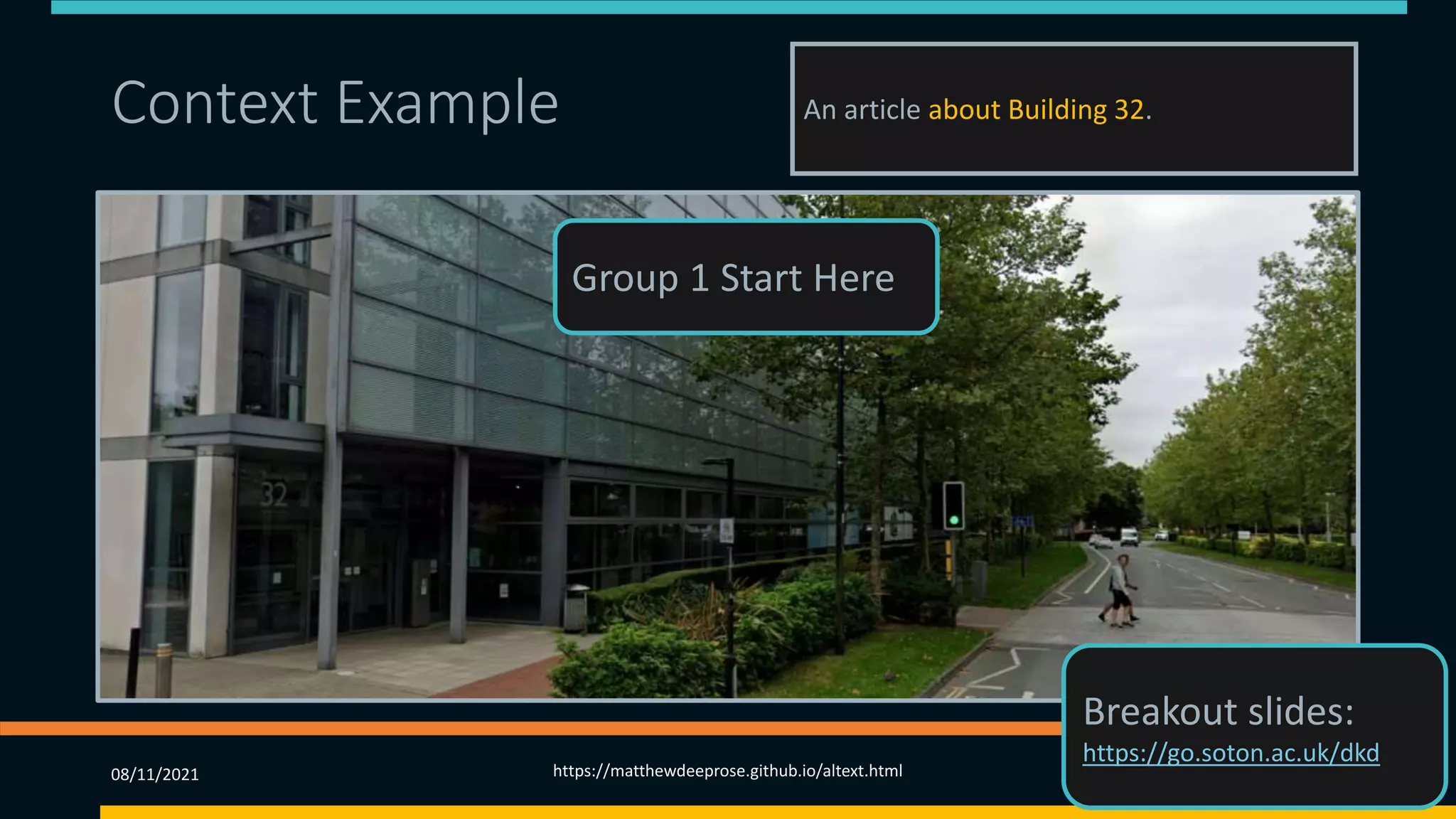 Context Example (2) An article about Building 32.
08/11/2021 https://matthewdeeprose.github.io/altext.html 51
Group 1 Start Here
Breakout slides:
https://go.soton.ac.uk/dkd
 