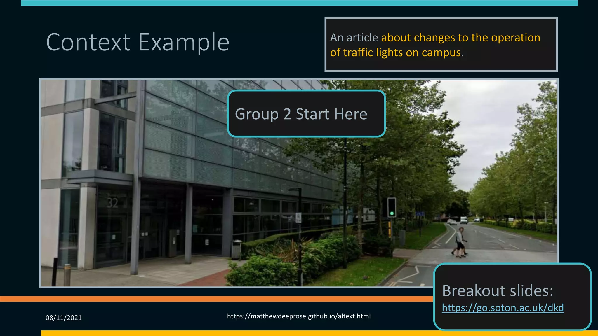 Context Example (3) An article about changes to the operation
of traffic lights on campus.
08/11/2021 https://matthewdeeprose.github.io/altext.html 52
Group 2 Start Here
Breakout slides:
https://go.soton.ac.uk/dkd
 