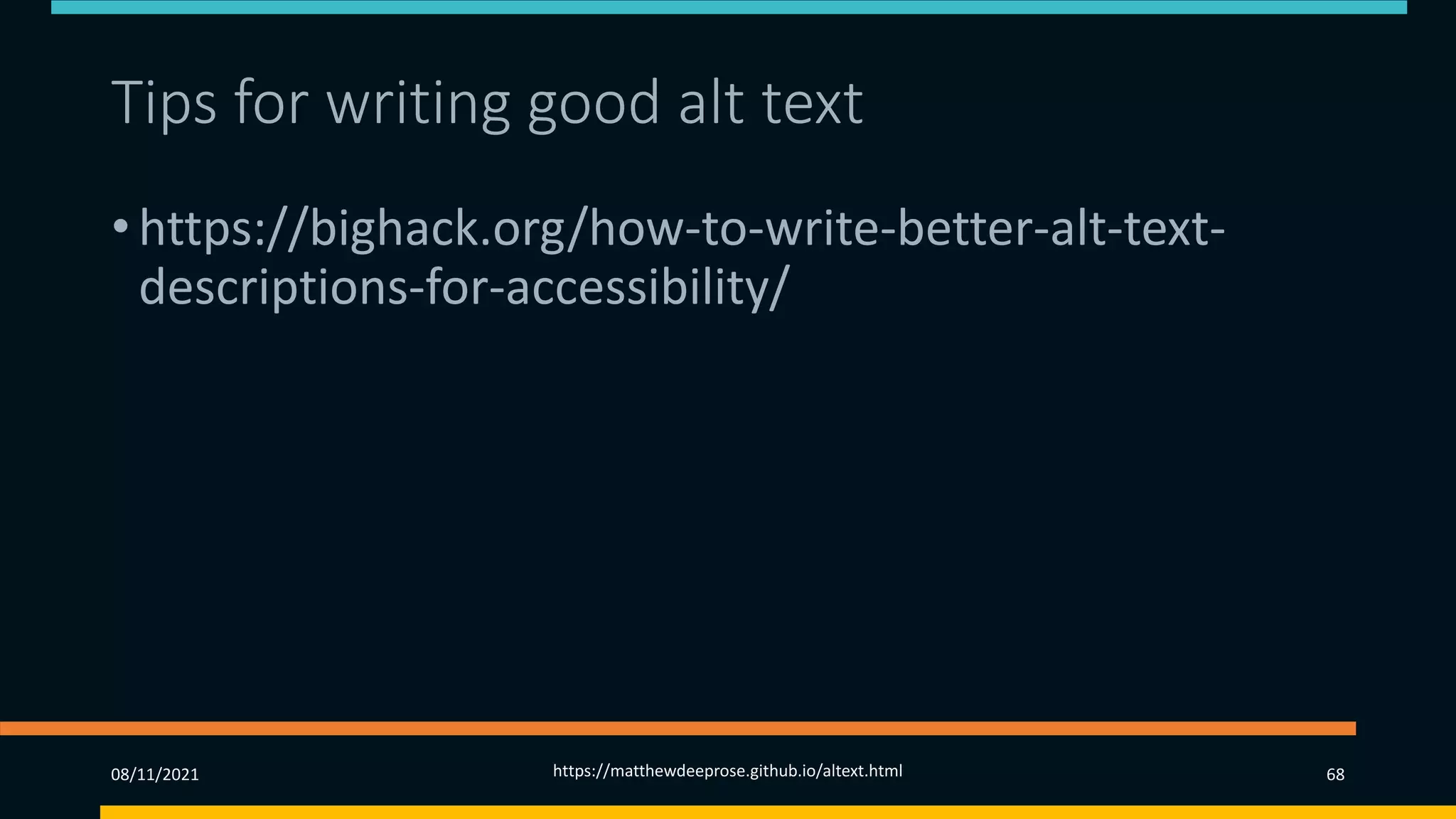 Tips for writing good alt text
• https://bighack.org/how-to-write-better-alt-text-
descriptions-for-accessibility/
08/11/2021 https://matthewdeeprose.github.io/altext.html 68
 