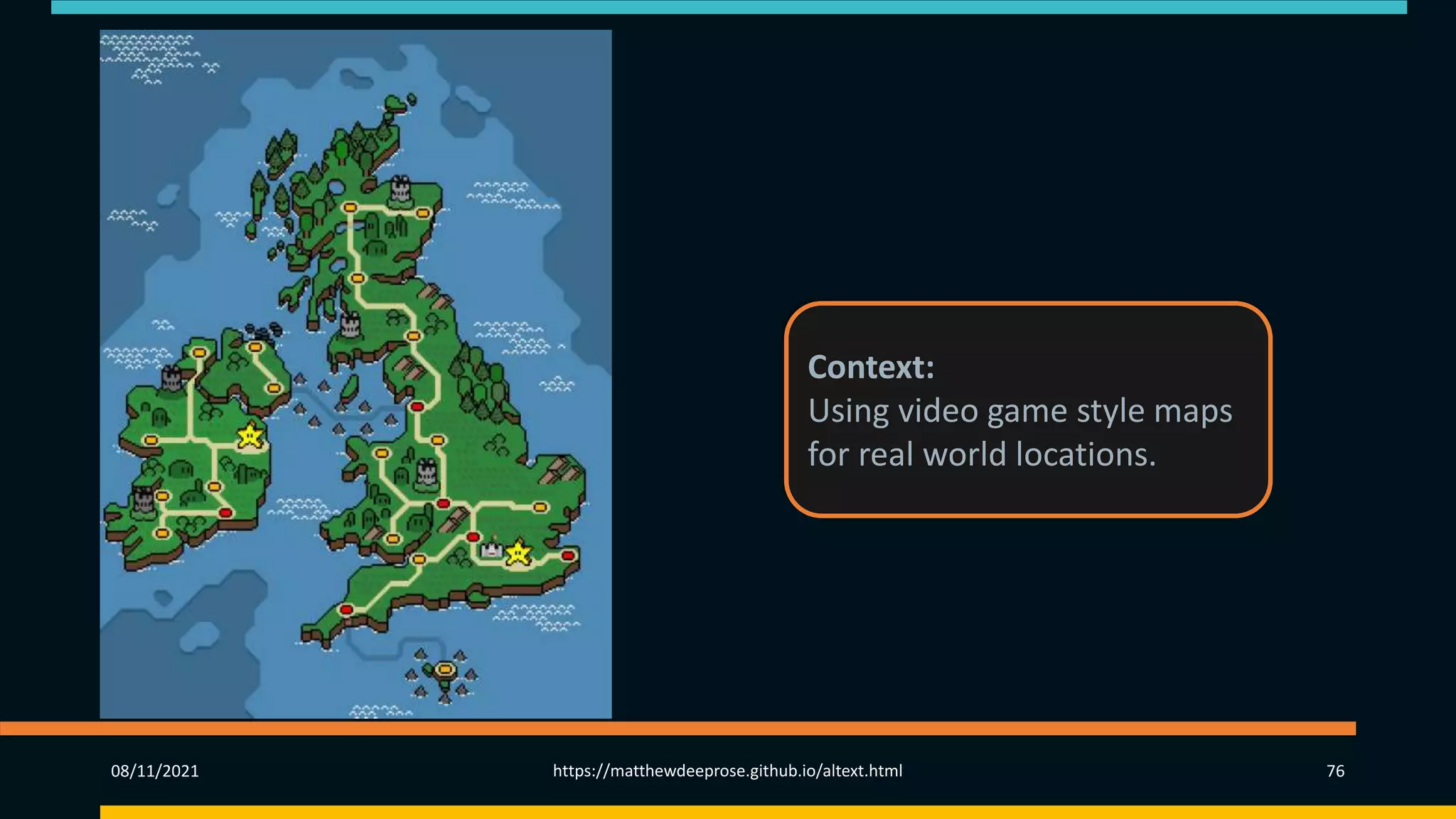 08/11/2021 https://matthewdeeprose.github.io/altext.html 76
Context:
Using video game style maps
for real world locations.
 