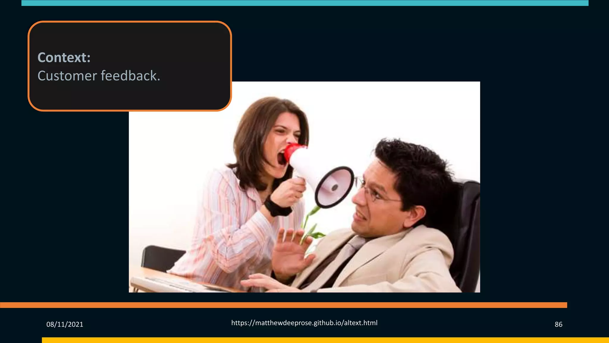 08/11/2021 https://matthewdeeprose.github.io/altext.html 86
Context:
Customer feedback.
 