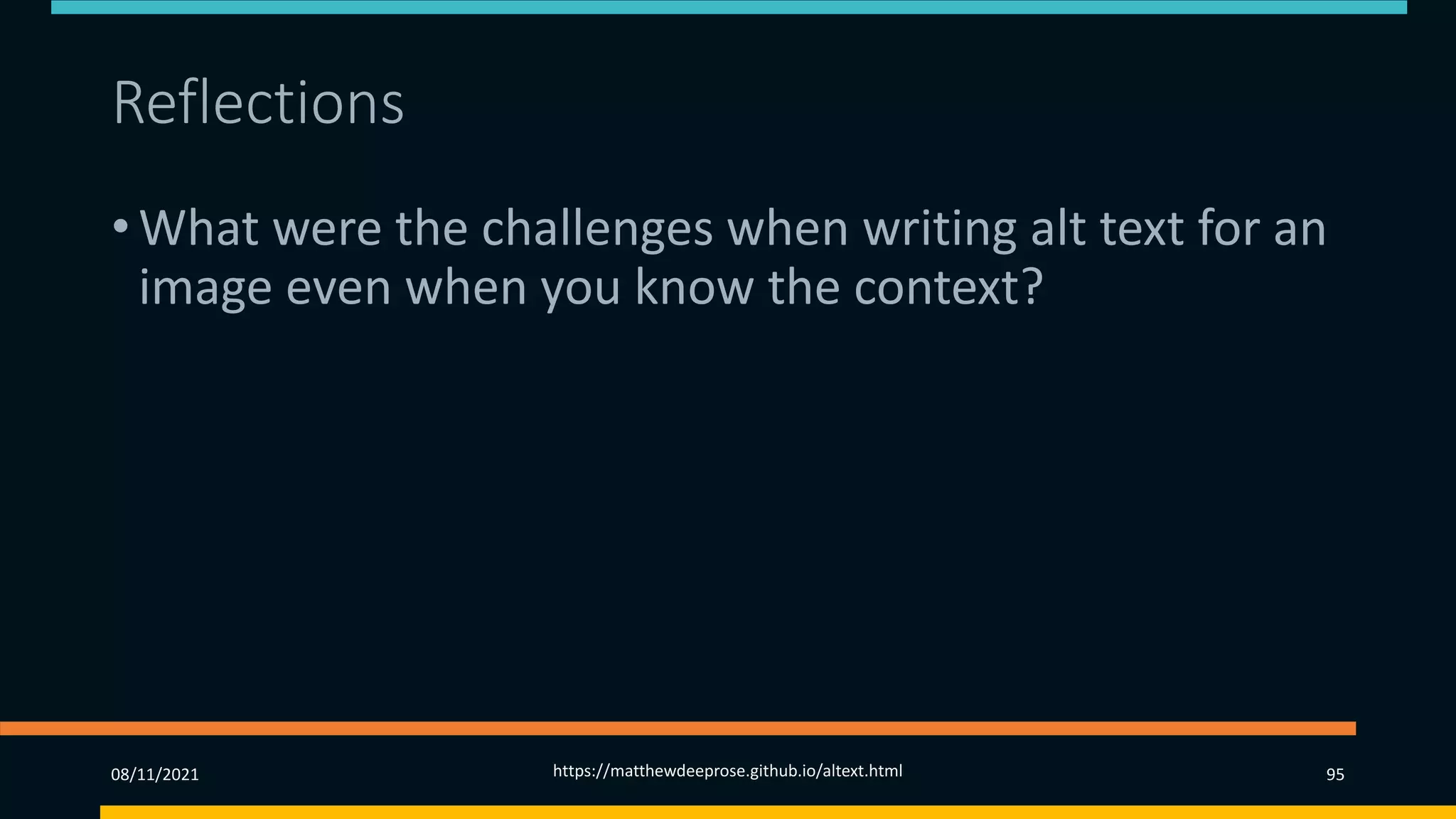 Reflections
• What were the challenges when writing alt text for an
image even when you know the context?
08/11/2021 https://matthewdeeprose.github.io/altext.html 95
 