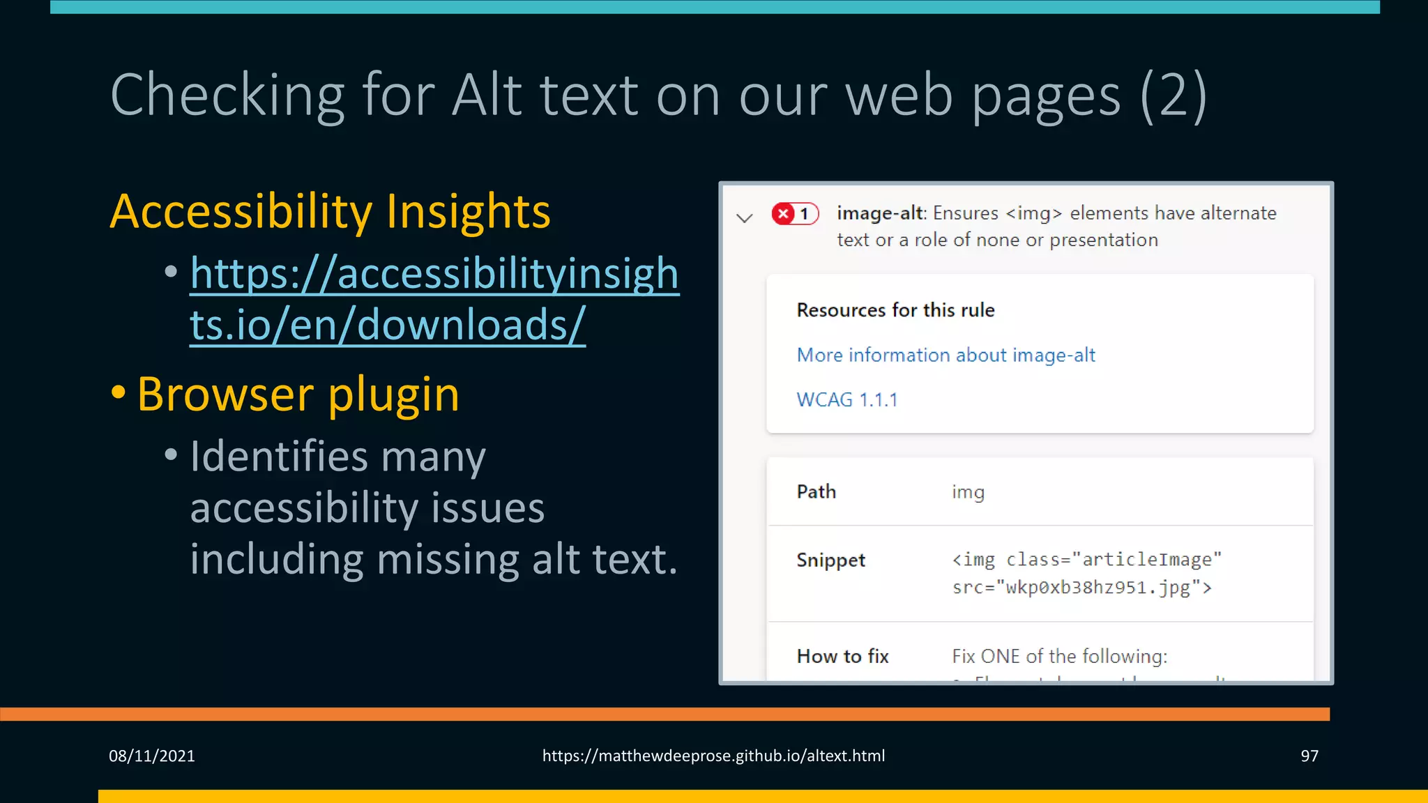 Checking for Alt text on our web pages (2)
Accessibility Insights
• https://accessibilityinsigh
ts.io/en/downloads/
• Browser plugin
• Identifies many
accessibility issues
including missing alt text.
08/11/2021 https://matthewdeeprose.github.io/altext.html 97
 