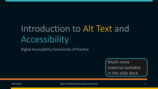 Introduction to Alt Text and
Accessibility
Digital Accessibility Community of Practice
08/11/2021 https://matthewdeeprose.github.io/altext.html 1
Much more
material available
in the slide deck.
 
