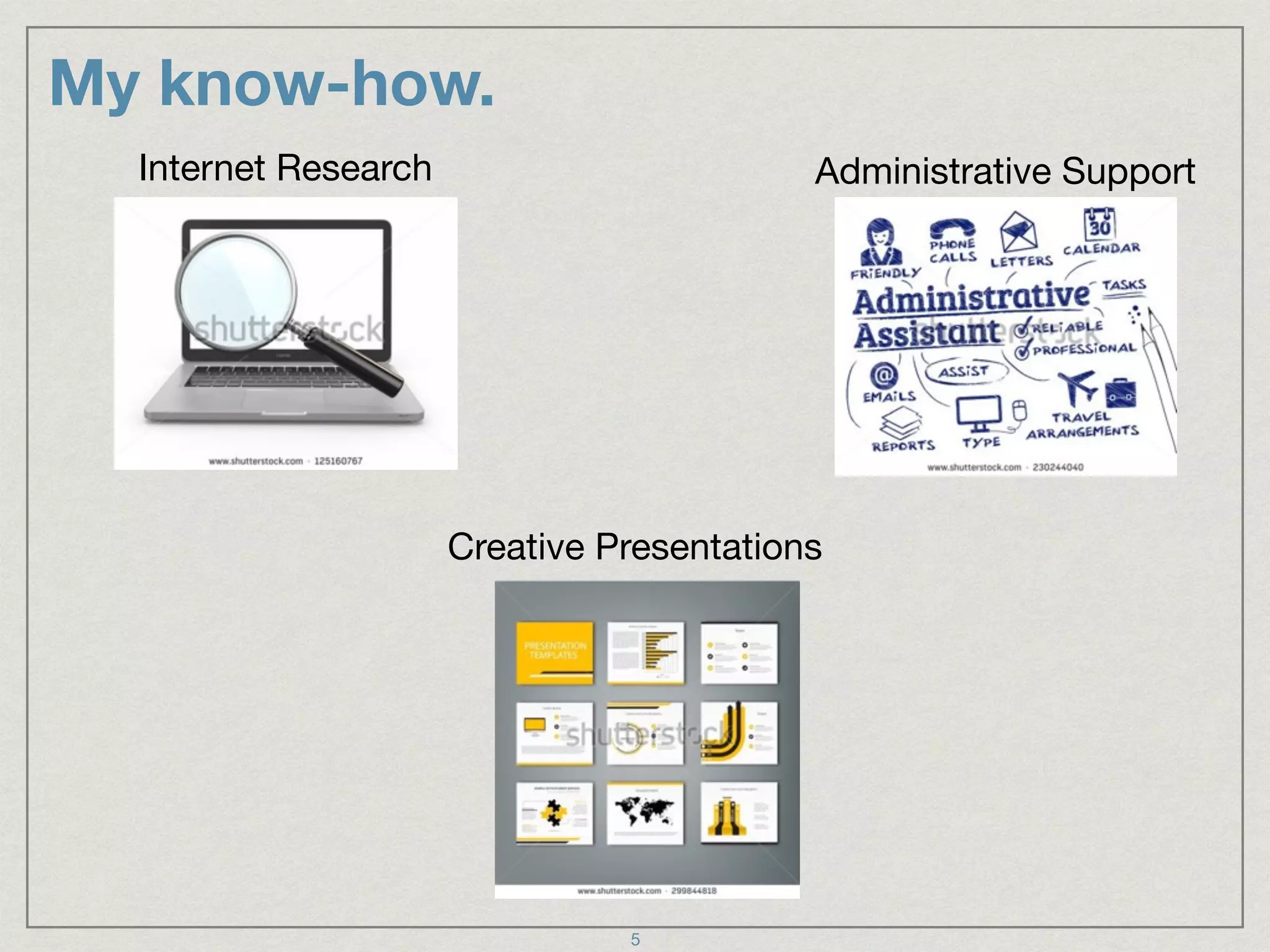 My know-how.
Internet Research Administrative Support
Creative Presentations
5
