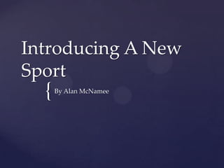 Introducing A New
Sport
  {   By Alan McNamee
 