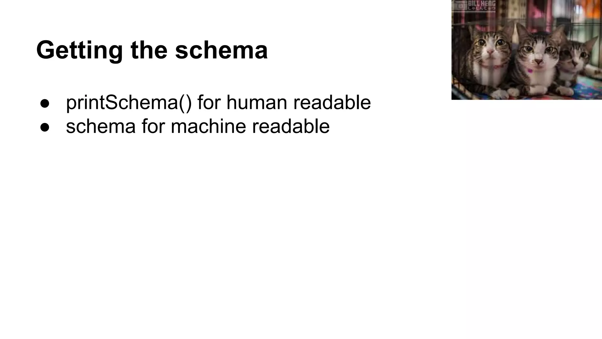 Getting the schema ● printSchema() for human readable ● schema for machine readable 