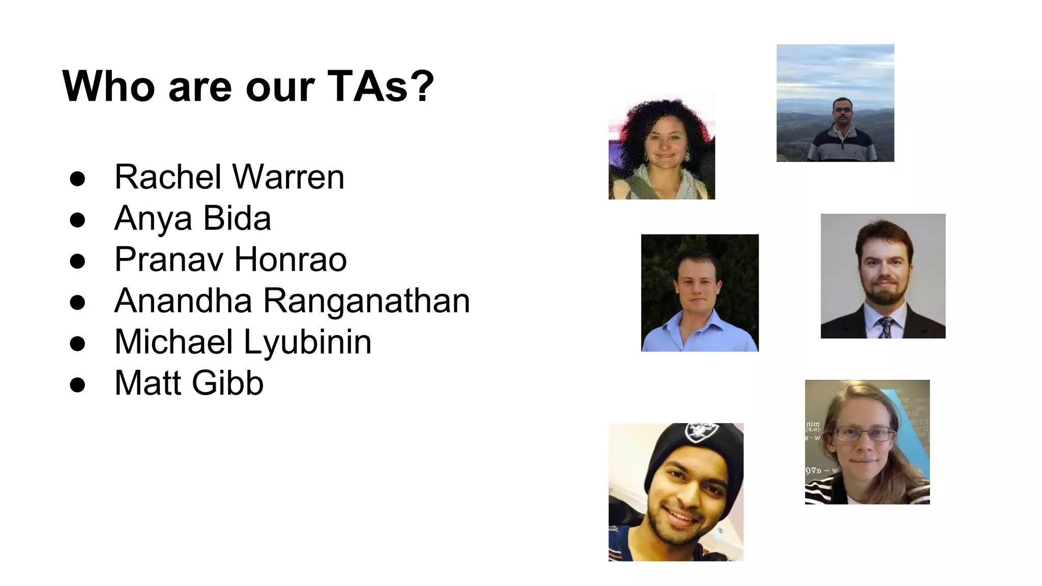 Who are our TAs? ● Rachel Warren ● Anya Bida ● Pranav Honrao ● Anandha Ranganathan ● Michael Lyubinin ● Matt Gibb 