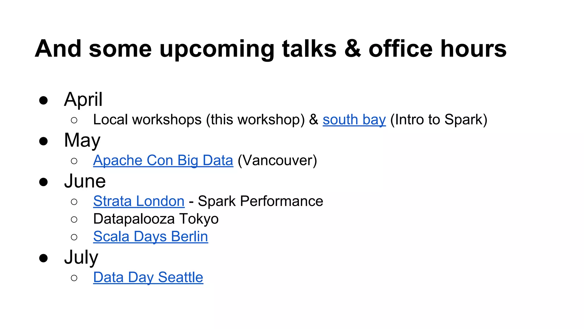 And some upcoming talks & office hours ● April ○ Local workshops (this workshop) & south bay (Intro to Spark) ● May ○ Apache Con Big Data (Vancouver) ● June ○ Strata London - Spark Performance ○ Datapalooza Tokyo ○ Scala Days Berlin ● July ○ Data Day Seattle 