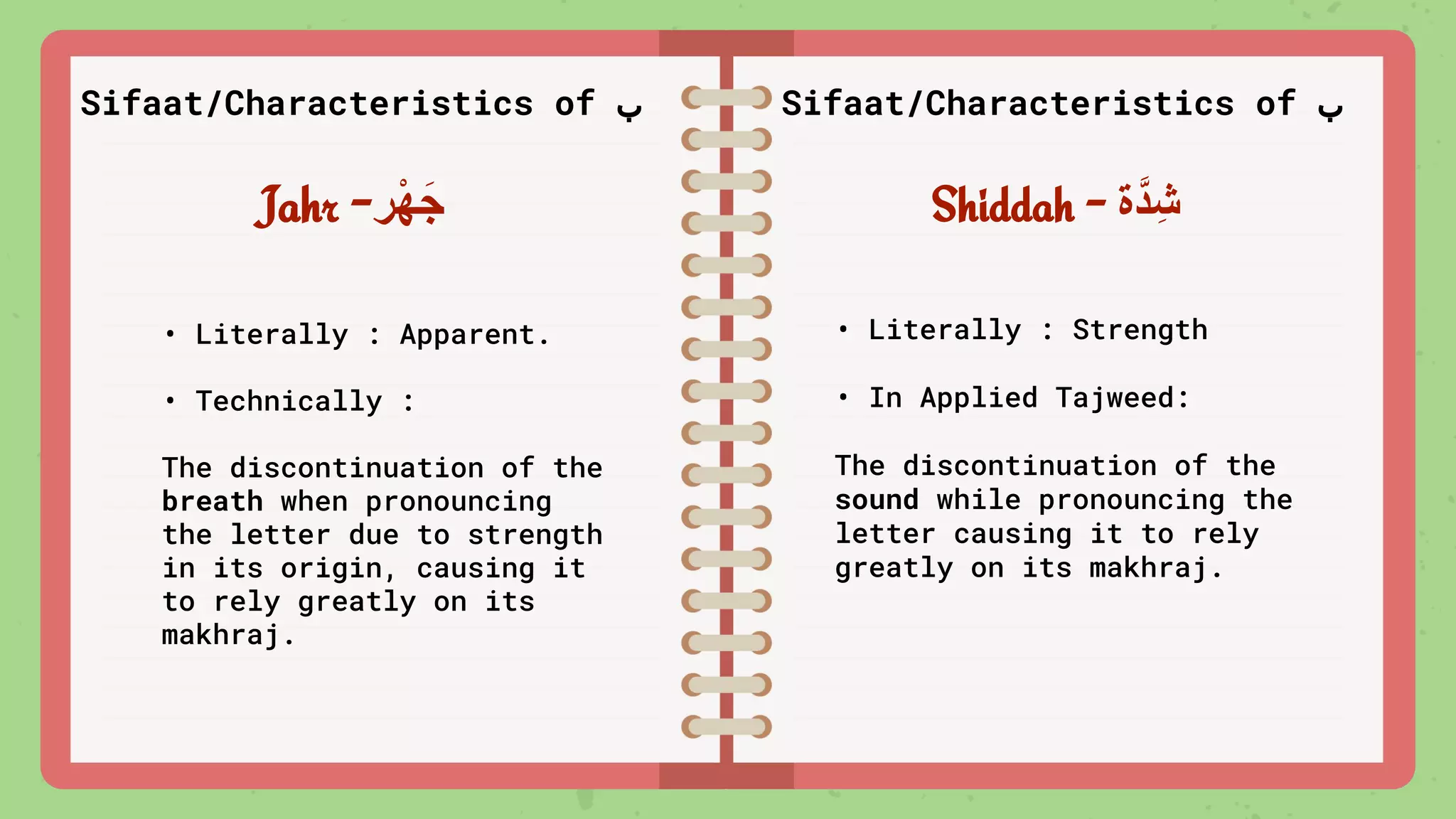 Sifaat/Characteristics of ‫ب‬ Sifaat/Characteristics of ‫ب‬
Jahr -‫ْر‬‫ﮭ‬َ‫ﺟ‬
• Literally : Apparent.
• Technically :
The discontinuation of the
breath when pronouncing
the letter due to strength
in its origin, causing it
to rely greatly on its
makhraj.
Shiddah - ‫ﱠة‬‫د‬ِ‫ﺷ‬
• Literally : Strength
• In Applied Tajweed:
The discontinuation of the
sound while pronouncing the
letter causing it to rely
greatly on its makhraj.
 