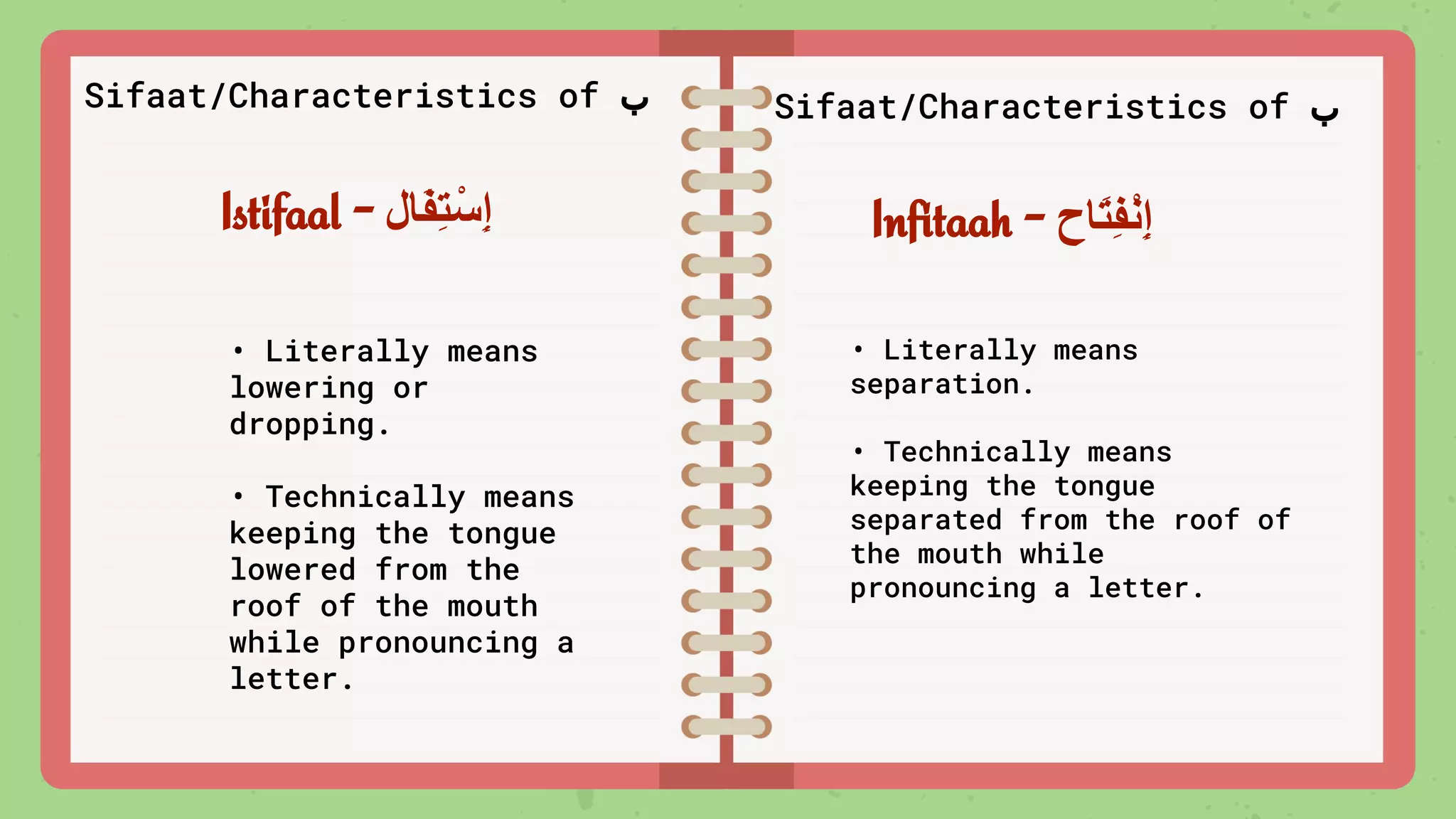 Sifaat/Characteristics of ‫ب‬ Sifaat/Characteristics of ‫ب‬
Istifaal - ‫َﺎل‬‫ﻔ‬ِ‫ﺗ‬ْ‫ِﺳ‬‫إ‬ Inﬁtaah - ‫َﺎح‬‫ﺗ‬ِ‫ﻔ‬ْ‫ﻧ‬ِ‫إ‬
• Literally means
separation.
• Technically means
keeping the tongue
separated from the roof of
the mouth while
pronouncing a letter.
• Literally means
lowering or
dropping.
• Technically means
keeping the tongue
lowered from the
roof of the mouth
while pronouncing a
letter.
 