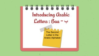Introducing Arabic
Letters : Baa - ‫ب‬
The Second
Letter in the
Arabic Alphabet
 