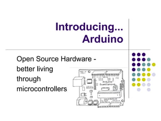 Introducing...
               Arduino
Open Source Hardware -
better living
through
microcontrollers
 