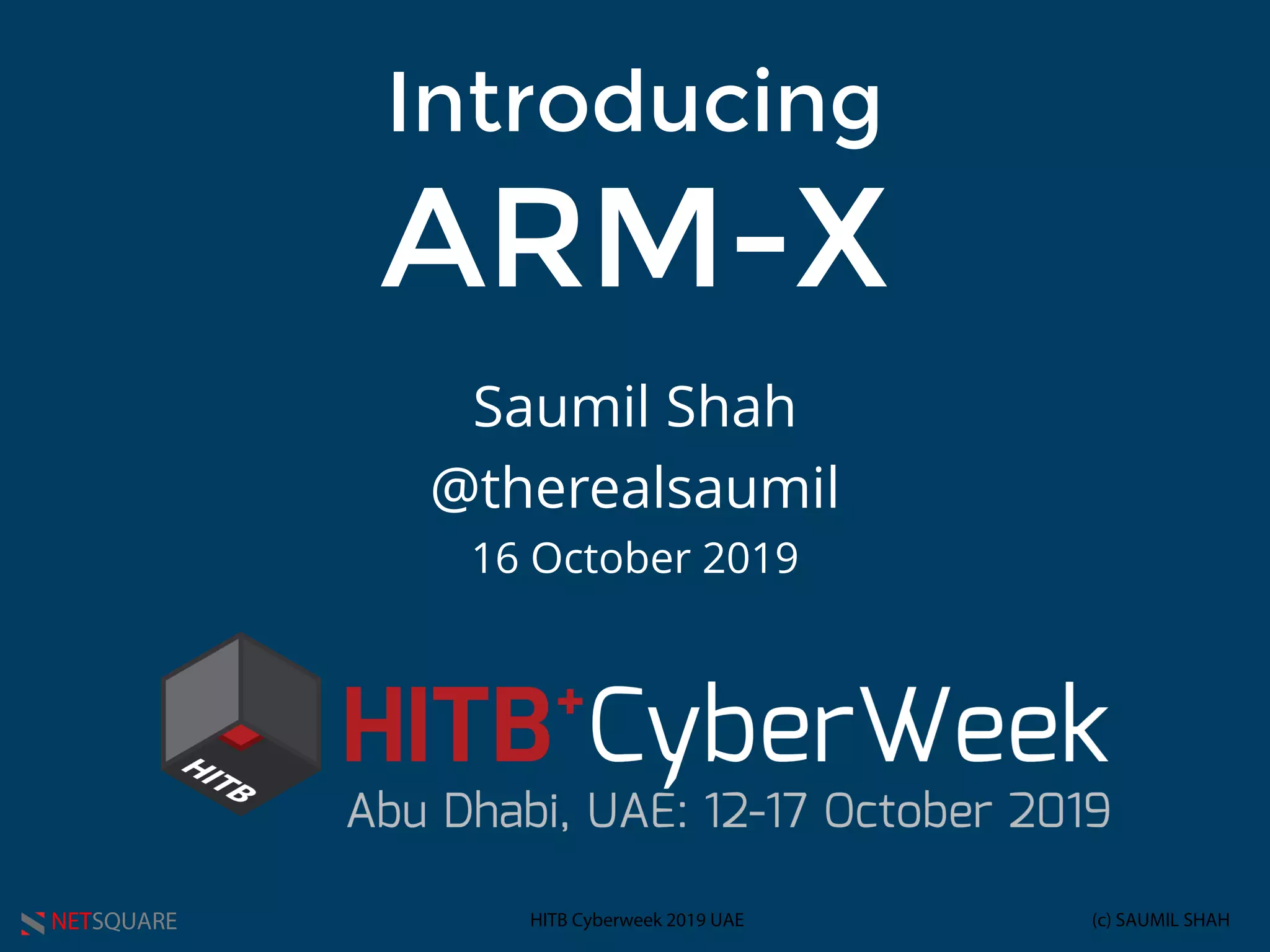 NETSQUARE (c) SAUMIL SHAHHITB Cyberweek 2019 UAE
Introducing
ARM-X
Saumil Shah
@therealsaumil
16 October 2019
 