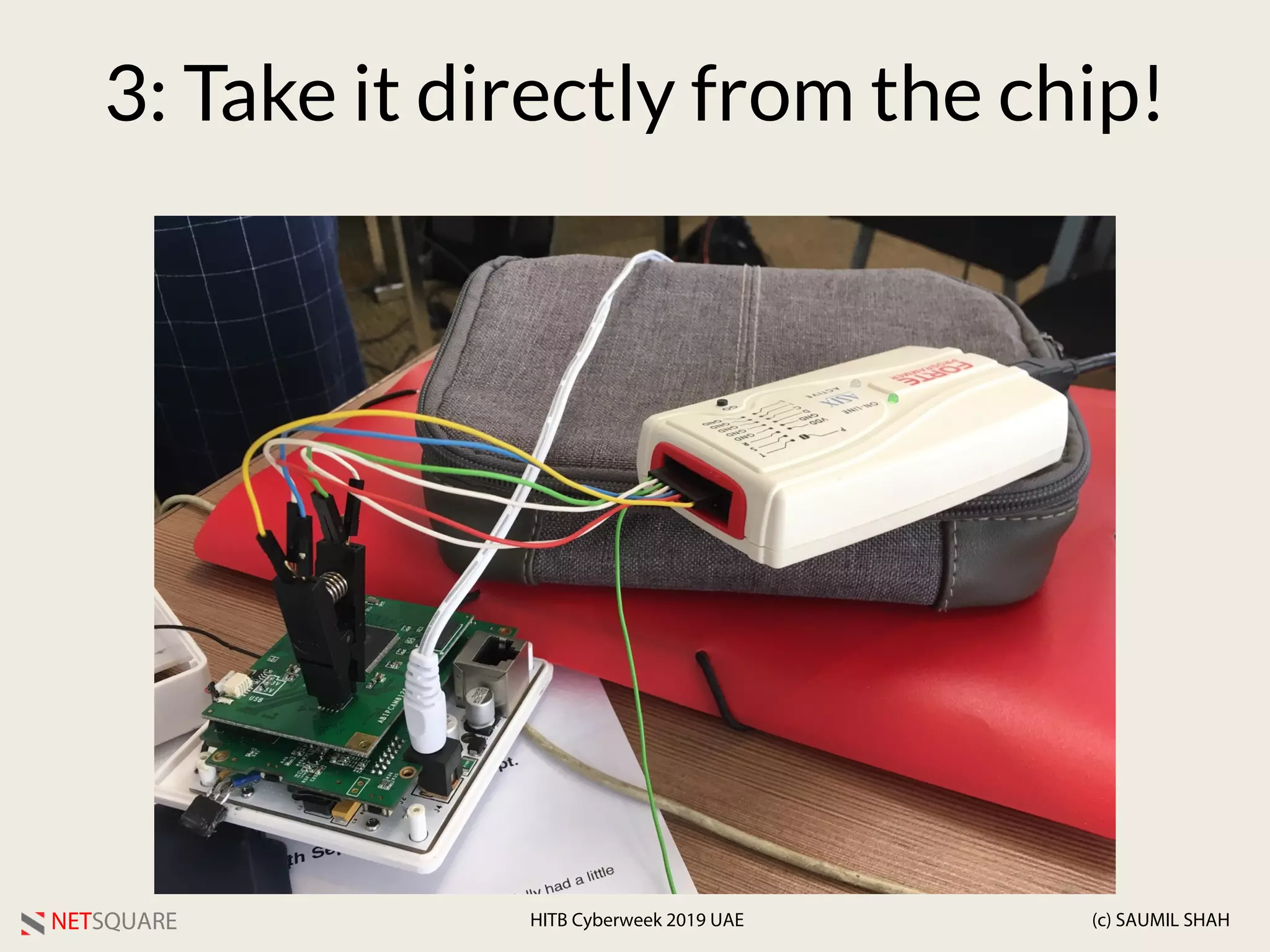 NETSQUARE (c) SAUMIL SHAHHITB Cyberweek 2019 UAE
3: Take it directly from the chip!
 