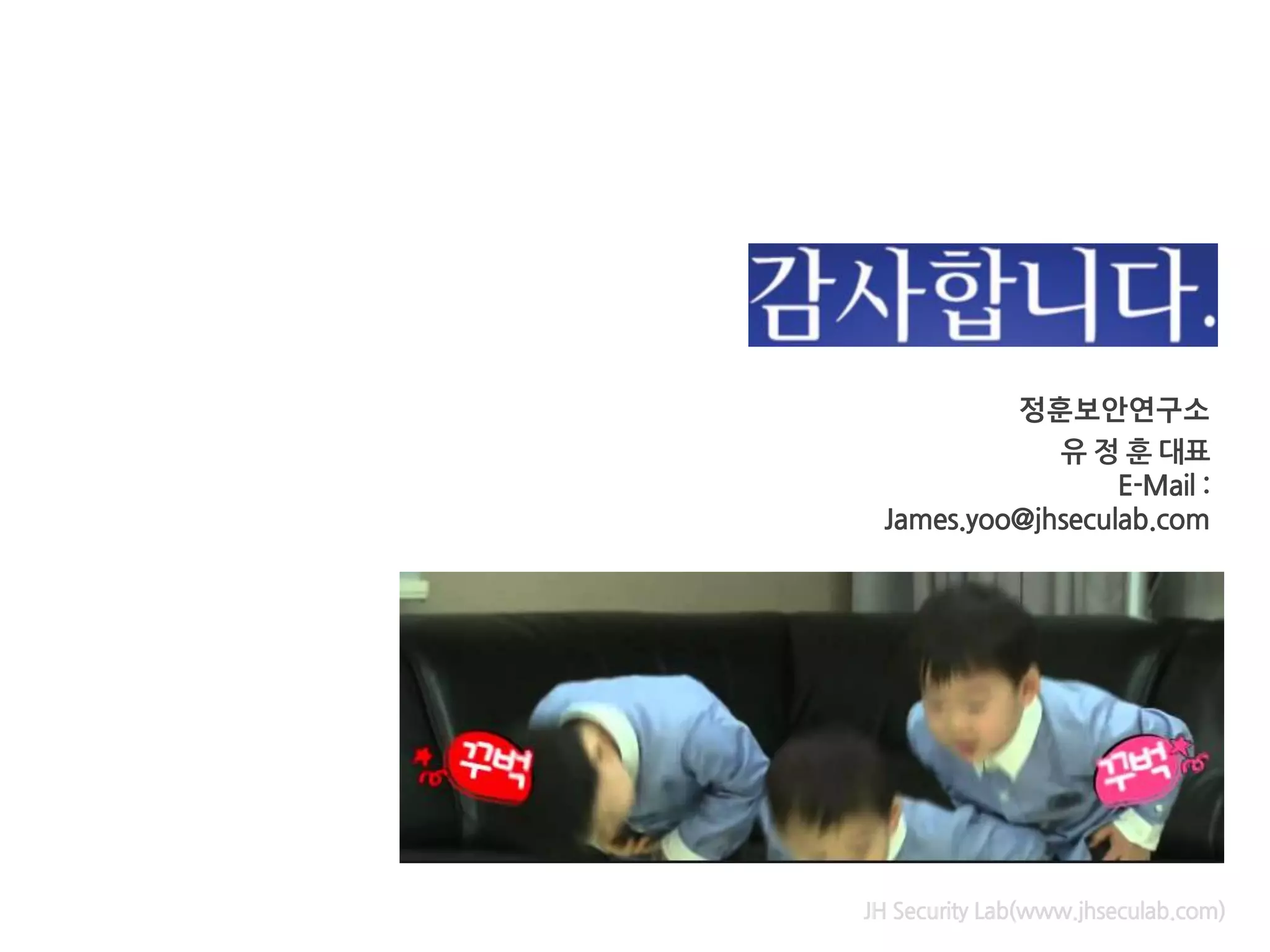 JH Security Lab(www.jhseculab.com)
정훈보안연구소
유 정 훈 대표
E-Mail :
James.yoo@jhseculab.com
 