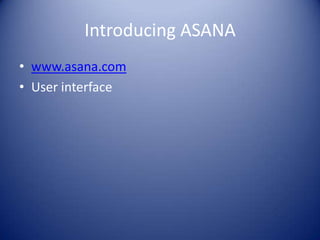Introducing ASANA
• www.asana.com
• User interface
 