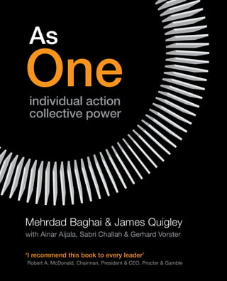As
One
 individual action
 collective power




Mehrdad Baghai & James Quigley
with Ainar Aijala, Sabri Challah & Gerhard Vorster

‘I recommend this book to every leader’
Robert A. McDonald, Chairman, President & CeO, Procter & Gamble
 