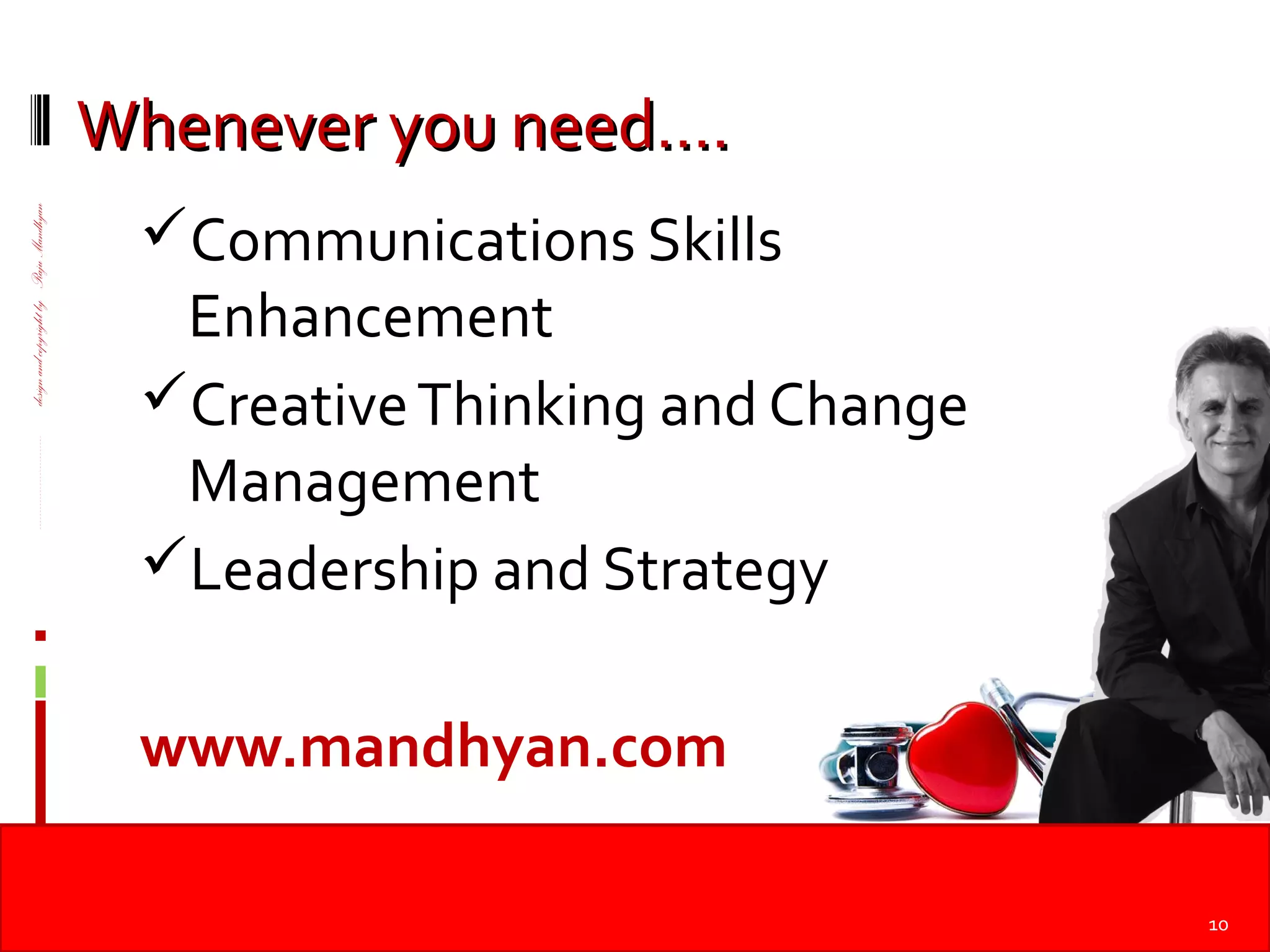 ----------------------------designandcopyrightbyRajuMandhyan
Whenever you need….Whenever you need….
Communications Skills
Enhancement
CreativeThinking and Change
Management
Leadership and Strategy
www.mandhyan.com
10
 