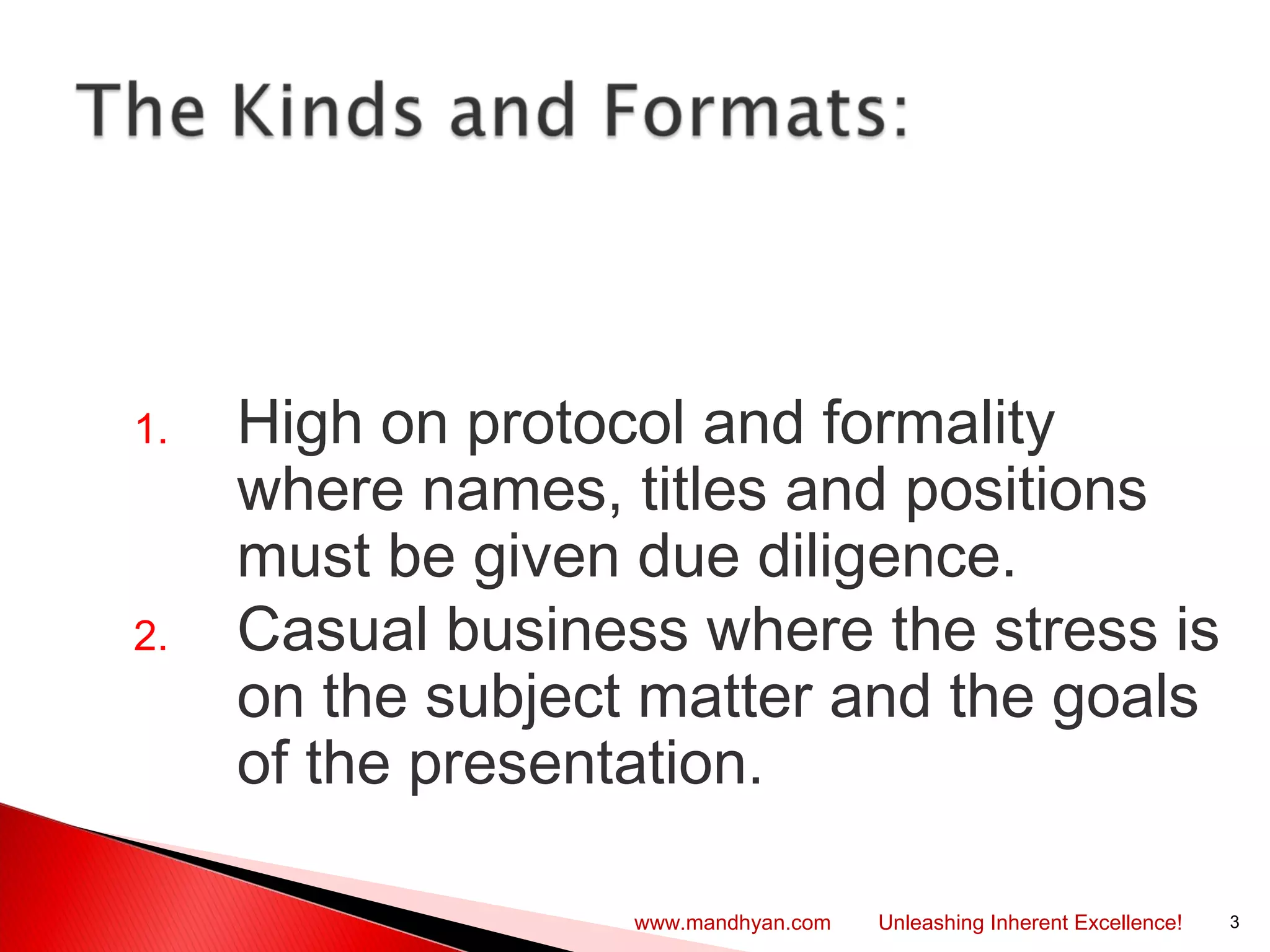 1. High on protocol and formality
where names, titles and positions
must be given due diligence.
2. Casual business where the stress is
on the subject matter and the goals
of the presentation.
3www.mandhyan.com Unleashing Inherent Excellence!
 