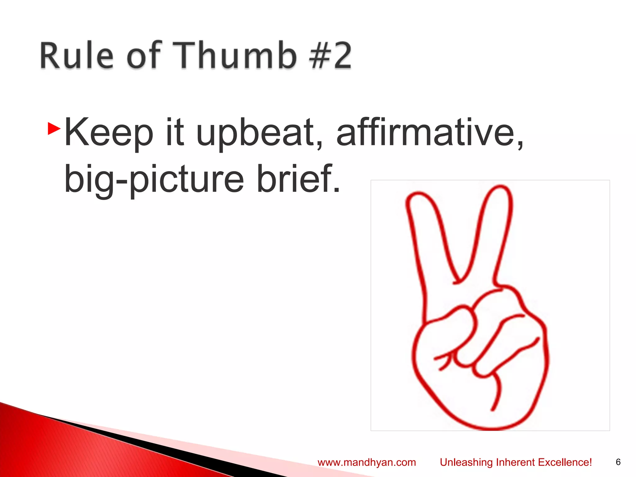 Keep it upbeat, affirmative,
big-picture brief.
6www.mandhyan.com Unleashing Inherent Excellence!
 