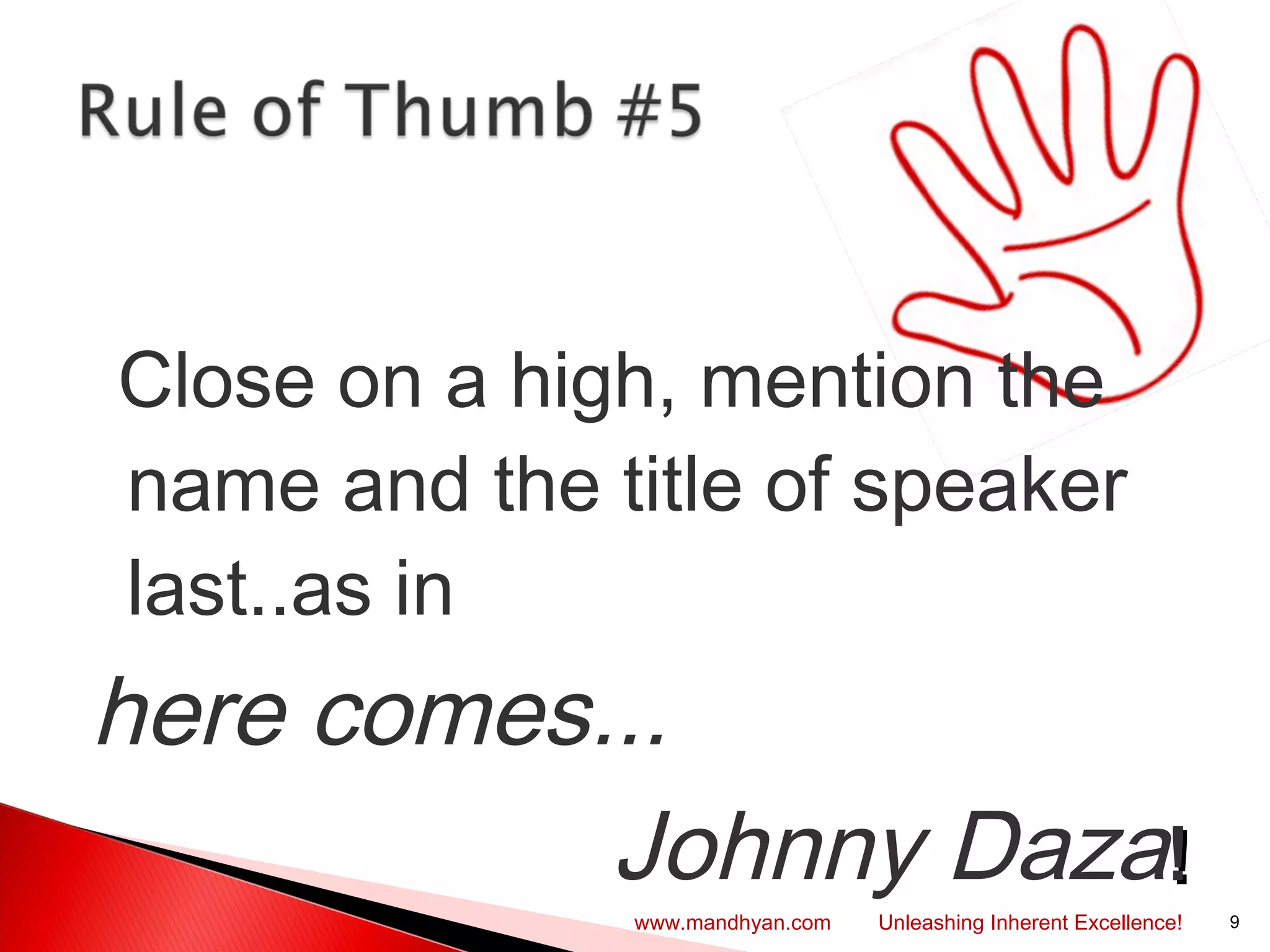   Close on a high, mention the
name and the title of speaker
last..as in
here comes...
Johnny Daza!!
9www.mandhyan.com Unleashing Inherent Excellence!
 