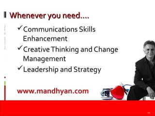 ----------------------------designandcopyrightbyRajuMandhyan
Whenever you need….Whenever you need….
Communications Skills
Enhancement
CreativeThinking and Change
Management
Leadership and Strategy
www.mandhyan.com
10
 
