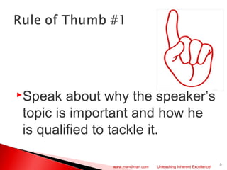  
Speak about why the speaker’s
topic is important and how he
is qualified to tackle it.
5
www.mandhyan.com Unleashing Inherent Excellence!
 