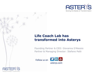Life Coach Lab has
transformed into Asterys

Founding Partner & CEO: Giovanna D’Alessio
Partner & Managing Director: Stefano Petti


Follow us on: Twitter / LinkedIn / Youtube
               asterys.com
 