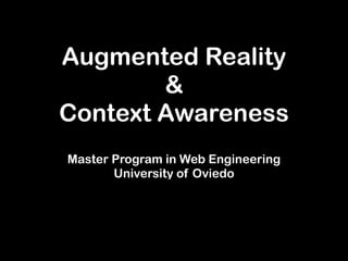 Augmented Reality
&
Context Awareness
Master Program in Web Engineering 
University of Oviedo
 