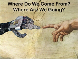 Where Do We Come From?  
Where Are We Going?
 