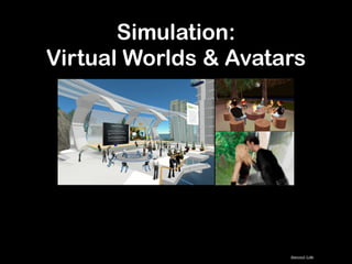Simulation: 
Virtual Worlds & Avatars
Second Life
 