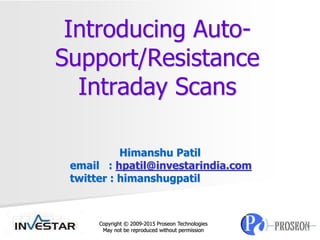 Introducing Auto-
Support/Resistance
Intraday Scans
Himanshu Patil
email : hpatil@investarindia.com
twitter : himanshugpatil
Copyright © 2009-2015 Proseon Technologies
May not be reproduced without permission
 