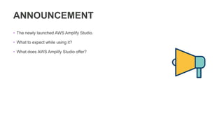 ANNOUNCEMENT
• The newly launched AWS Amplify Studio.
• What to expect while using it?
• What does AWS Amplify Studio offer?
 
