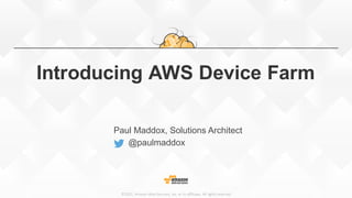 ©2015,	Amazon	Web	Services,	Inc.	or	its	affiliates.	All	rights	reserved
Introducing AWS Device Farm
Paul Maddox, Solutions Architect
@paulmaddox
 