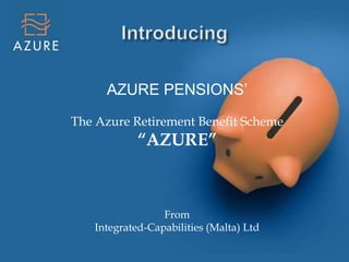 AZURE PENSIONS’
The Azure Retirement Benefit Scheme
“AZURE”
From
Integrated-Capabilities (Malta) Ltd
 