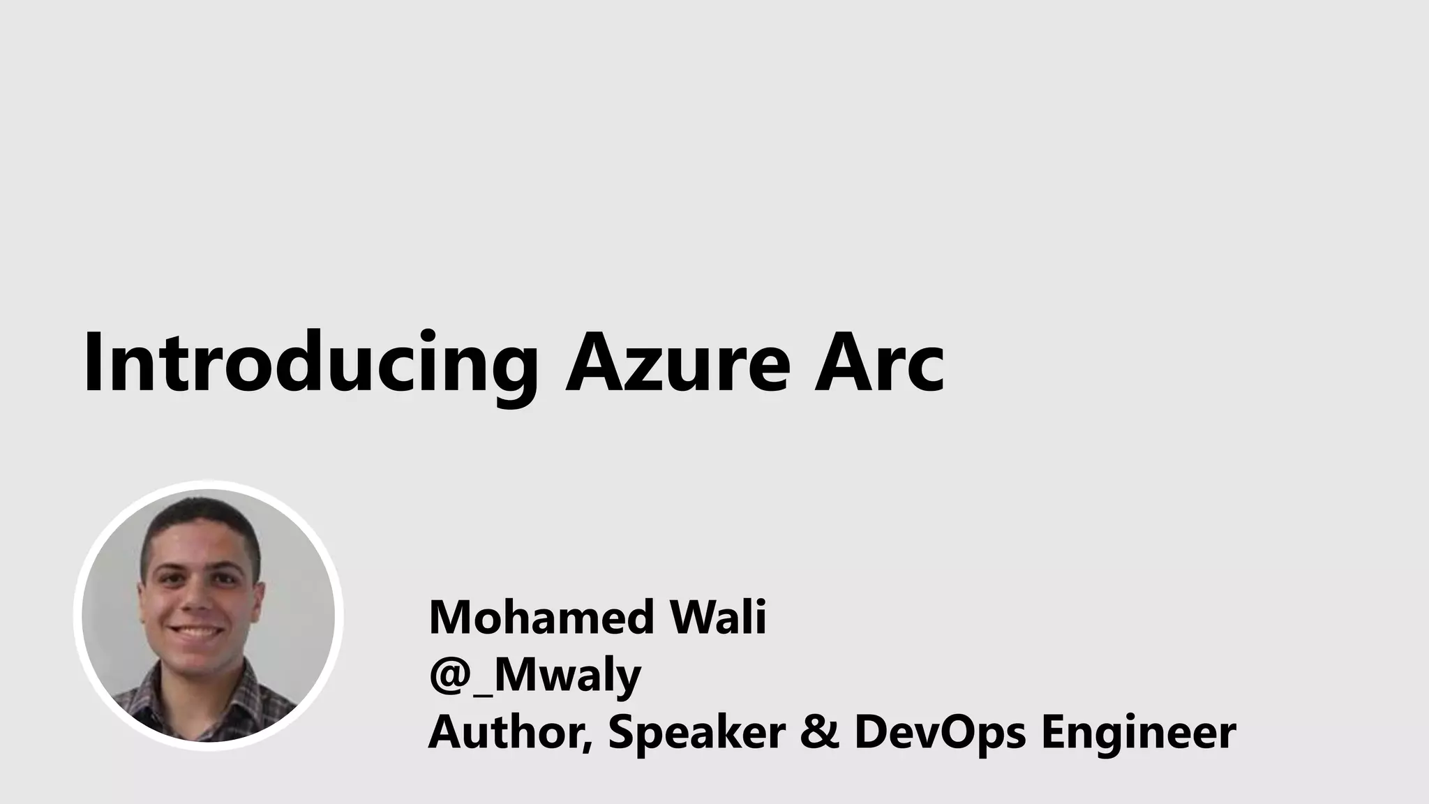 Introducing Azure Arc
Mohamed Wali
@_Mwaly
Author, Speaker & DevOps Engineer
 