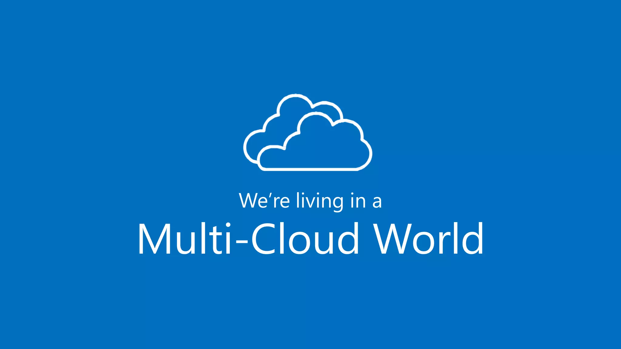 We’re living in a
Multi-Cloud World
 
