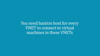 You need bastion host for every
VNET to connect to virtual
machines in these VNETs
 