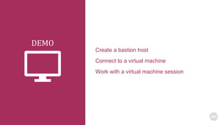DEMO
Create a bastion host
Connect to a virtual machine
Work with a virtual machine session
 